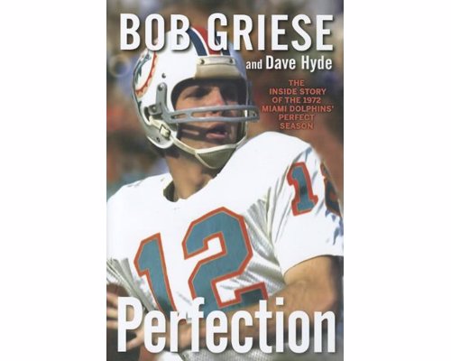 Perfection: The Inside Story of the 1972 Miami Dolphins Perfect Season - The inside story of the only undefeated team in NFL history, the 1972 Miami Dolphins—by the Hall of Fame quarterback who led it to victory